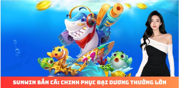 Sunwin Bắn Cá: Chinh Phục Đại Dương Thưởng Lớn