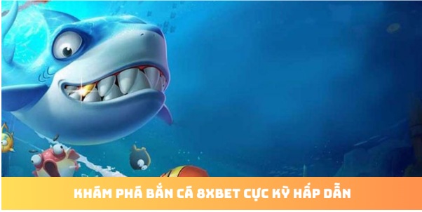 Bắn Cá 8xbet – Săn Thưởng Đại Dương Cực Chất
