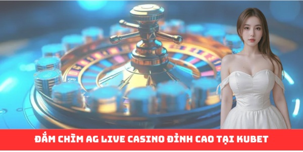 Ag Live Casino: Sòng Casino Xa Hoa Từ Kubet