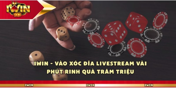 Iwin – Vào Xóc Đĩa Livestream Vài Phút Rinh Quà Trăm Triệu