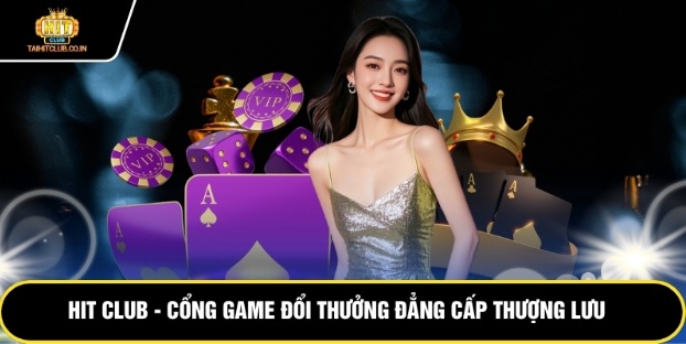 Hit Club – Cổng Game Đổi Thưởng Đẳng Cấp Thượng Lưu