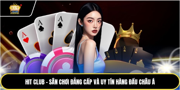 Hit Club – Sân Chơi Đẳng Cấp Và Uy Tín Hàng Đầu Châu Á
