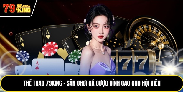 Thể Thao 79king – Sân Chơi Cá Cược Đỉnh Cao Cho Hội Viên