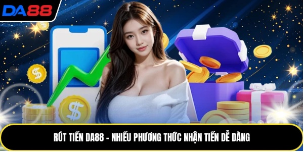 Rút Tiền DA88 – Nhiều Phương Thức Nhận Tiền Dễ Dàng
