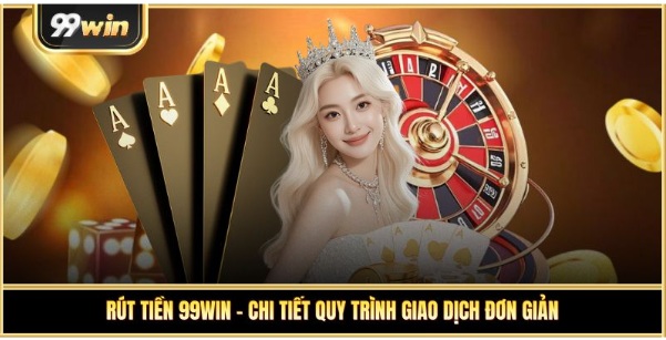 Rút Tiền 99Win – Chi Tiết Quy Trình Giao Dịch Đơn Giản