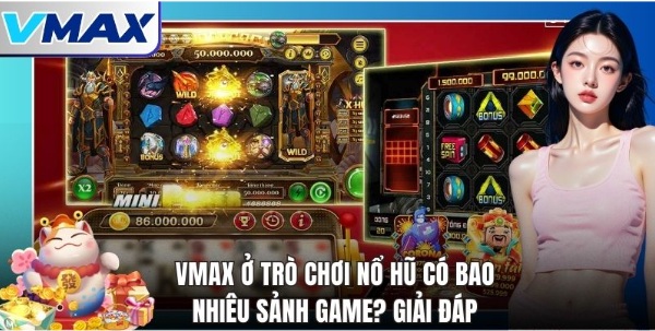 Vmax Ở Trò Chơi Nổ Hũ Có Bao Nhiêu Sảnh Game? – Tìm Hiểu