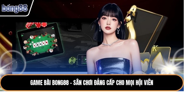 Game Bài Bong88 – Sân Chơi Đẳng Cấp Cho Mọi Hội Viên